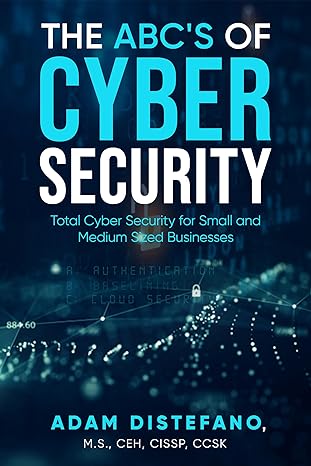 The ABC's of Cyber Security: Total Cyber Security for Small and Medium Sized Businesses